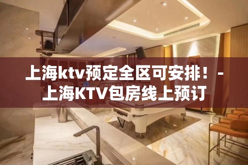 上海ktv预定全区可安排！-上海KTV包房线上预订