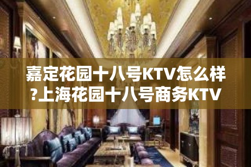 嘉定花园十八号KTV怎么样?上海花园十八号商务KTV消费包间预定