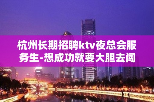 杭州长期招聘ktv夜总会服务生-想成功就要大胆去闯