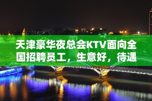 天津豪华夜总会KTV面向全国招聘员工，生意好，待遇好起