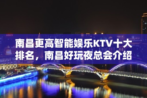 南昌更高智能娱乐KTV十大排名，南昌好玩夜总会介绍