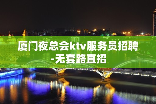 厦门夜总会ktv服务员招聘-无套路直招