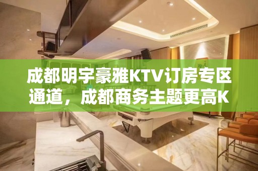 成都明宇豪雅KTV订房专区通道，成都商务主题更高KTV