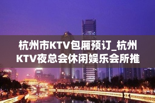 杭州市KTV包厢预订_杭州KTV夜总会休闲娱乐会所推荐