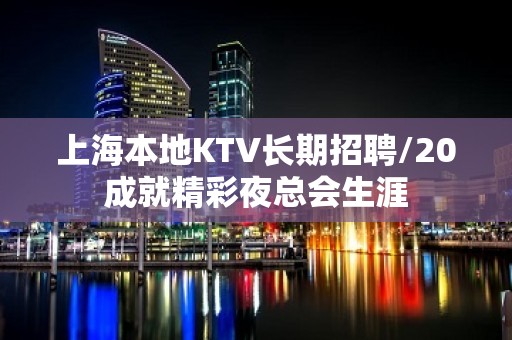 上海本地KTV长期招聘/20成就精彩夜总会生涯