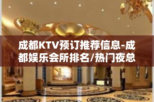 成都KTV预订推荐信息-成都娱乐会所排名/热门夜总会