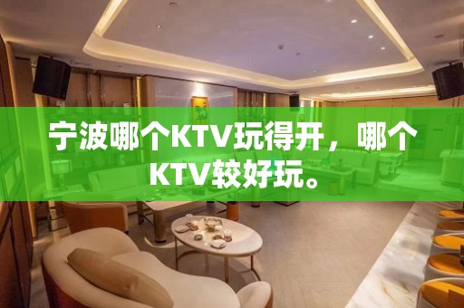 宁波哪个KTV玩得开，哪个KTV较好玩。