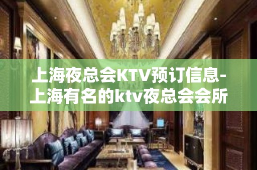 上海夜总会KTV预订信息-上海有名的ktv夜总会会所