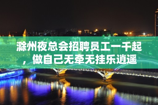 滁州夜总会招聘员工一千起，做自己无牵无挂乐逍遥