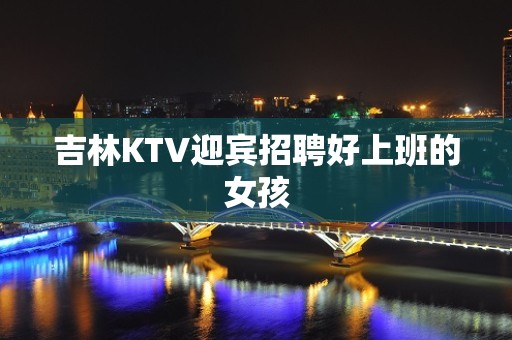 吉林KTV迎宾招聘好上班的女孩