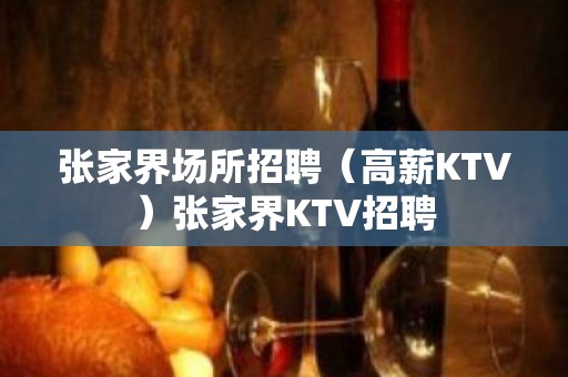 张家界场所招聘（高薪KTV）张家界KTV招聘