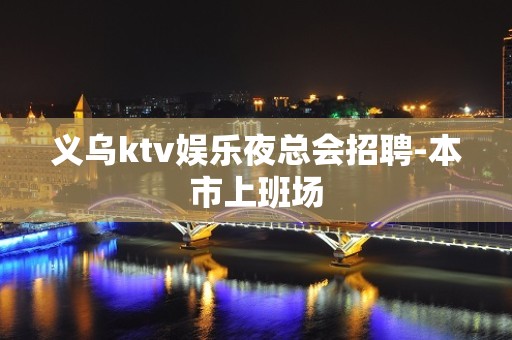 义乌ktv娱乐夜总会招聘-本市上班场