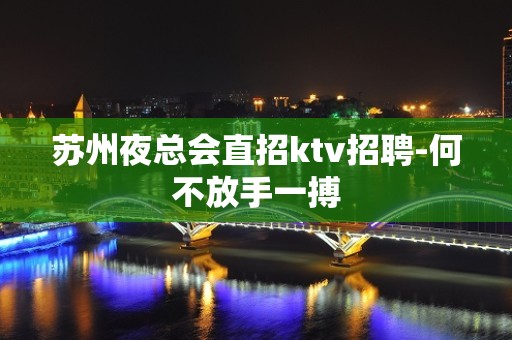 苏州夜总会直招ktv招聘-何不放手一搏