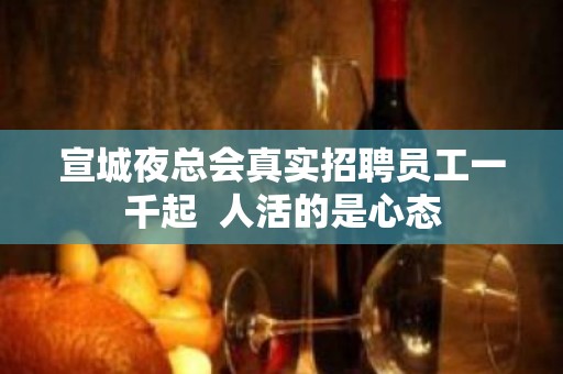 宣城夜总会真实招聘员工一千起  人活的是心态