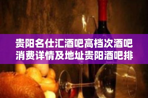 贵阳名仕汇酒吧高档次酒吧消费详情及地址贵阳酒吧排行榜