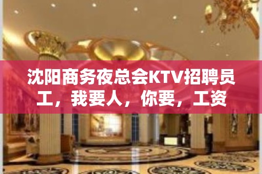 沈阳商务夜总会KTV招聘员工，我要人，你要，工资