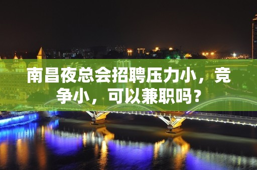 南昌夜总会招聘压力小，竞争小，可以兼职吗？