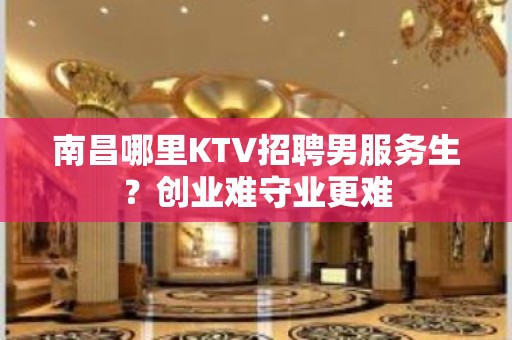 南昌哪里KTV招聘男服务生？创业难守业更难