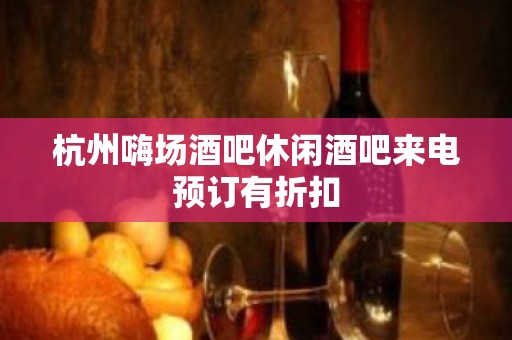 杭州嗨场酒吧休闲酒吧来电预订有折扣