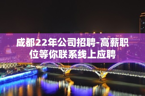 成都22年公司招聘-高薪职位等你联系线上应聘