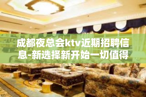 成都夜总会ktv近期招聘信息-新选择新开始一切值得