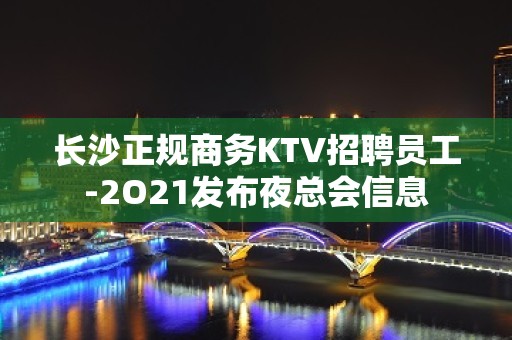 长沙正规商务KTV招聘员工-2O21发布夜总会信息