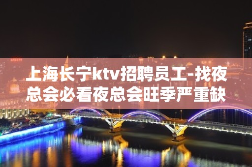 上海长宁ktv招聘员工-找夜总会必看夜总会旺季严重缺人