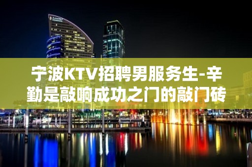 宁波KTV招聘男服务生-辛勤是敲响成功之门的敲门砖