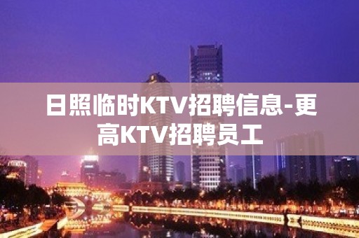 日照临时KTV招聘信息-更高KTV招聘员工