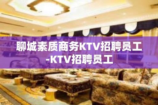 聊城素质商务KTV招聘员工-KTV招聘员工