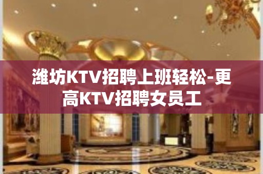 潍坊KTV招聘上班轻松-更高KTV招聘女员工