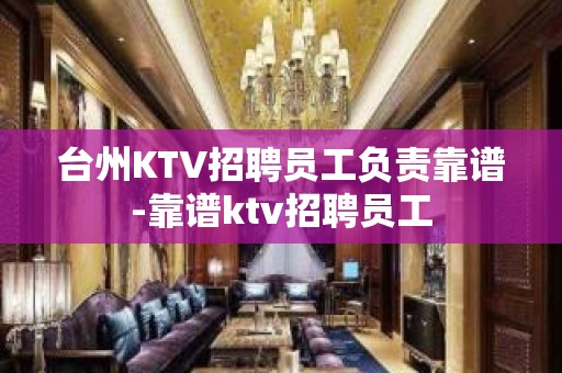 台州KTV招聘员工负责靠谱-靠谱ktv招聘员工