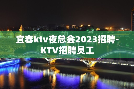 宜春ktv夜总会2023招聘-KTV招聘员工