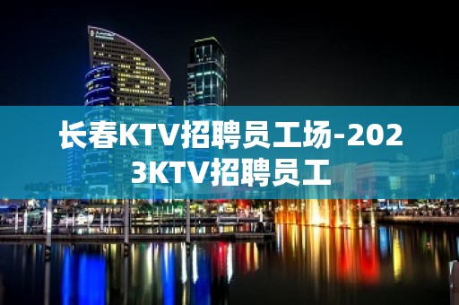 长春KTV招聘员工场-2023KTV招聘员工