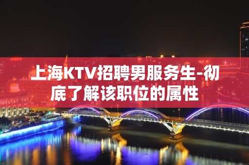 上海KTV招聘男服务生-彻底了解该职位的属性