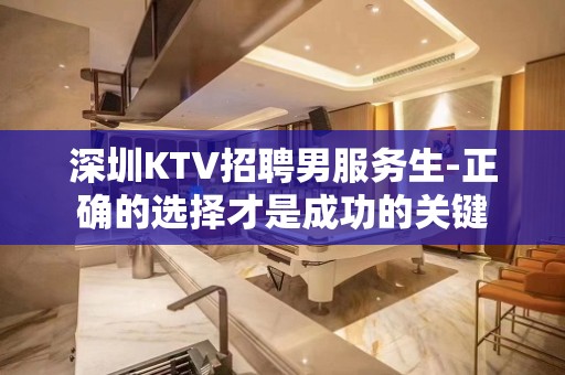 深圳KTV招聘男服务生-正确的选择才是成功的关键