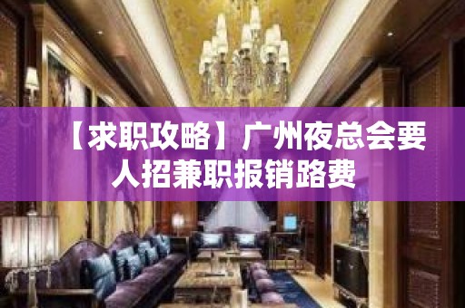 【求职攻略】广州夜总会要人招兼职报销路费