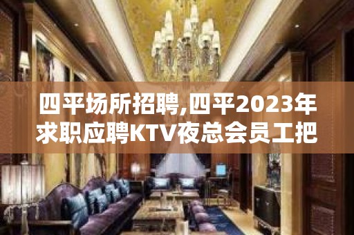 四平场所招聘,四平2023年求职应聘KTV夜总会员工把握生意旺季