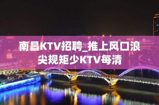 南昌KTV招聘_推上风口浪尖规矩少KTV每清