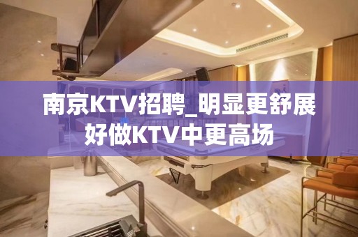 南京KTV招聘_明显更舒展好做KTV中更高场