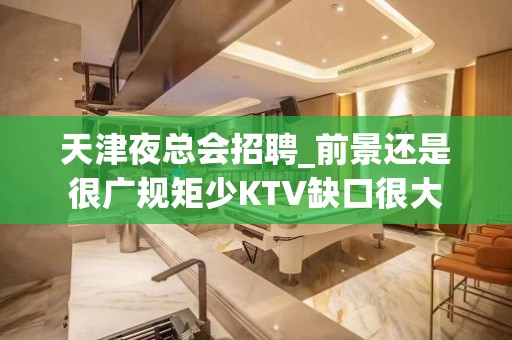 天津夜总会招聘_前景还是很广规矩少KTV缺口很大