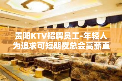 贵阳KTV招聘员工-年轻人为追求可短期夜总会高薪直招