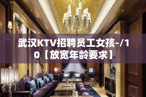 武汉KTV招聘员工女孩-/10【放宽年龄要求】