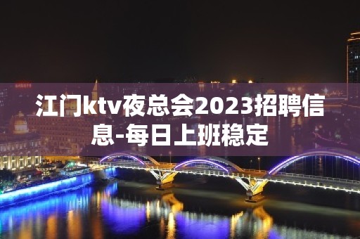 江门ktv夜总会2023招聘信息-每日上班稳定