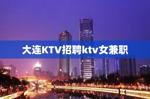 大连KTV招聘ktv女兼职