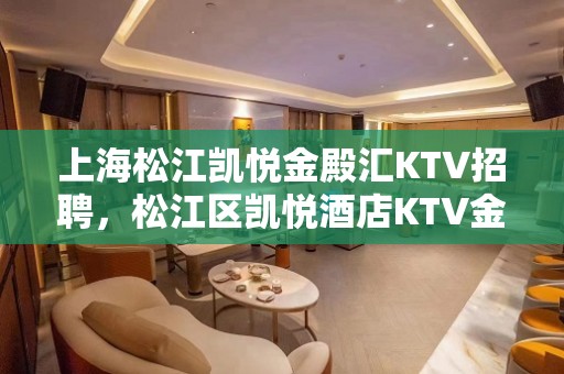 上海松江凯悦金殿汇KTV招聘，松江区凯悦酒店KTV金殿汇兼职招聘