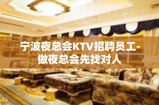 宁波夜总会KTV招聘员工-做夜总会先找对人