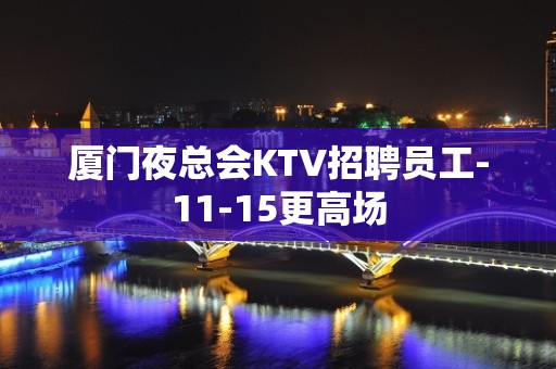 厦门夜总会KTV招聘员工-11-15更高场