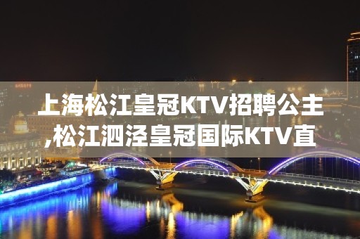 上海松江皇冠KTV招聘公主,松江泗泾皇冠国际KTV直招dj服务员