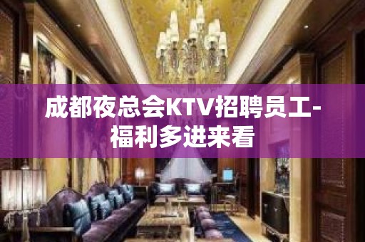 成都夜总会KTV招聘员工-福利多进来看